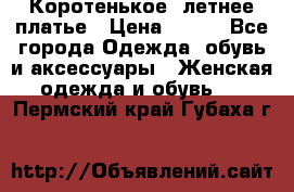 Коротенькое, летнее платье › Цена ­ 550 - Все города Одежда, обувь и аксессуары » Женская одежда и обувь   . Пермский край,Губаха г.